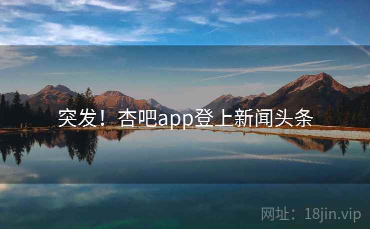 突发!杏吧app登上新闻头条