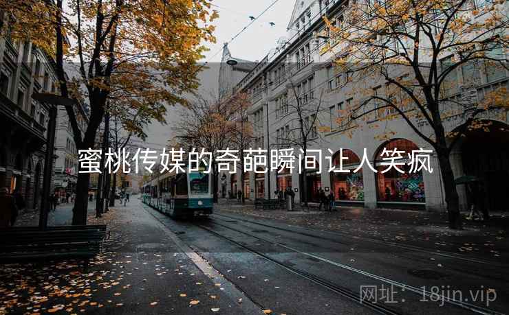 蜜桃传媒的奇葩瞬间让人笑疯  第1张 蜜桃传媒的奇葩瞬间让人笑疯  第1张