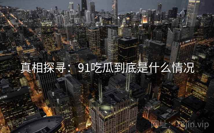真相探寻:91吃瓜到底是什么情况