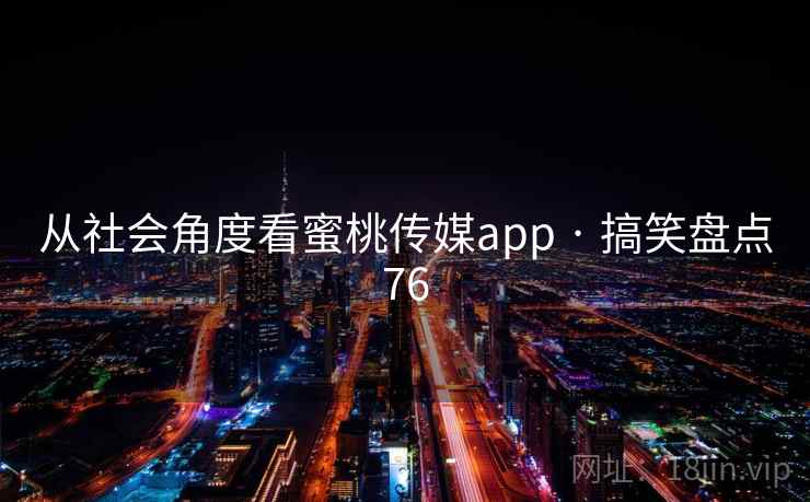 从社会角度看蜜桃传媒app · 搞笑盘点76  第1张 从社会角度看蜜桃传媒app · 搞笑盘点76  第1张