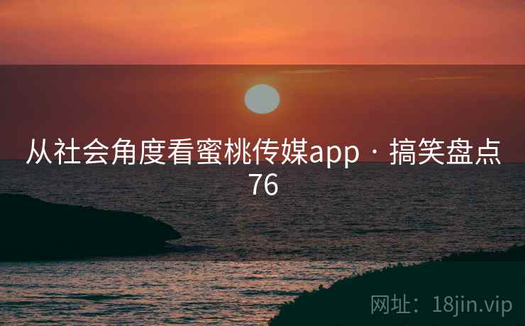从社会角度看蜜桃传媒app · 搞笑盘点76  第2张 从社会角度看蜜桃传媒app · 搞笑盘点76  第2张