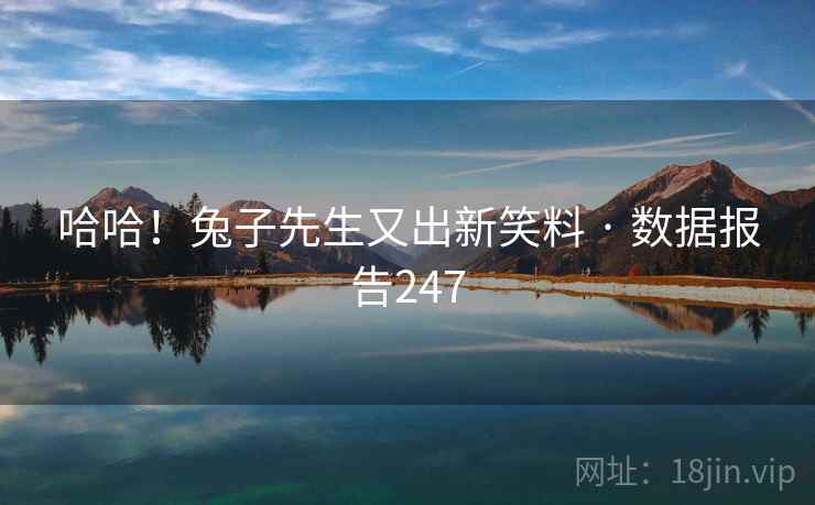 哈哈!兔子先生又出新笑料 · 数据报告247  第1张 哈哈!兔子先生又出新笑料 · 数据报告247  第1张