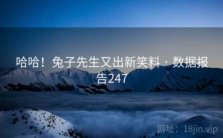 哈哈!兔子先生又出新笑料 · 数据报告247  第2张 哈哈!兔子先生又出新笑料 · 数据报告247  第2张