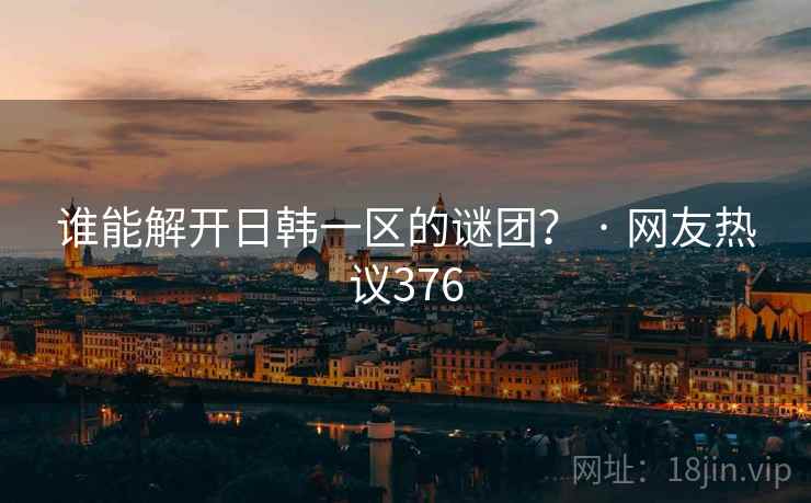 谁能解开日韩一区的谜团? · 网友热议376