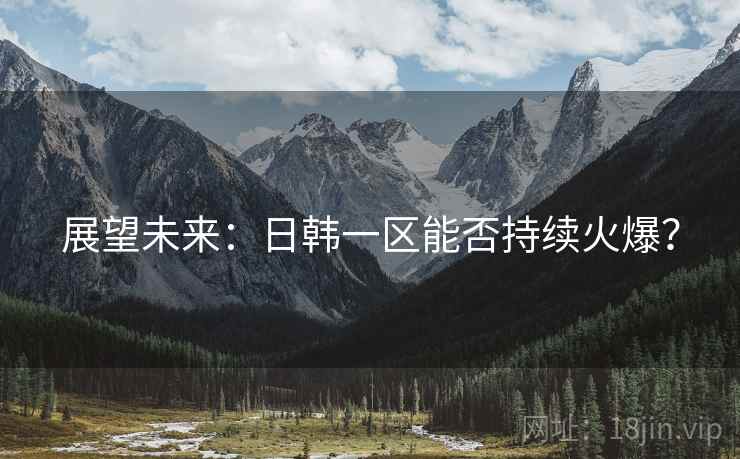 展望未来:日韩一区能否持续火爆?