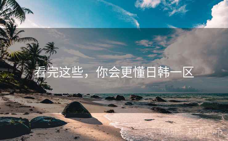 看完这些,你会更懂日韩一区  第1张 看完这些,你会更懂日韩一区  第1张