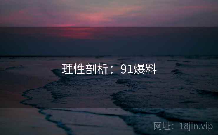 理性剖析:91爆料