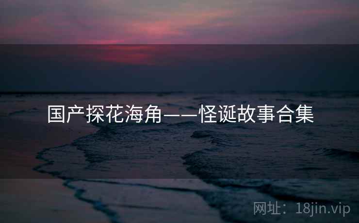 国产探花海角——怪诞故事合集