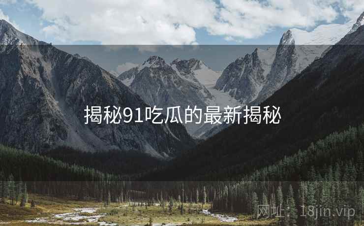 揭秘91吃瓜的最新揭秘  第2张 揭秘91吃瓜的最新揭秘  第2张