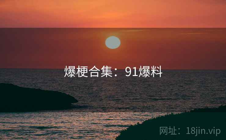 爆梗合集:91爆料