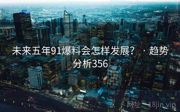 未来五年91爆料会怎样发展? · 趋势分析356