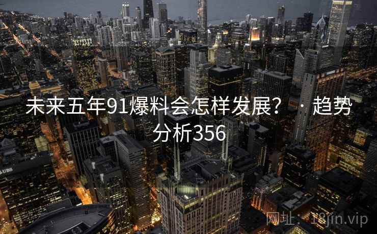 未来五年91爆料会怎样发展? · 趋势分析356